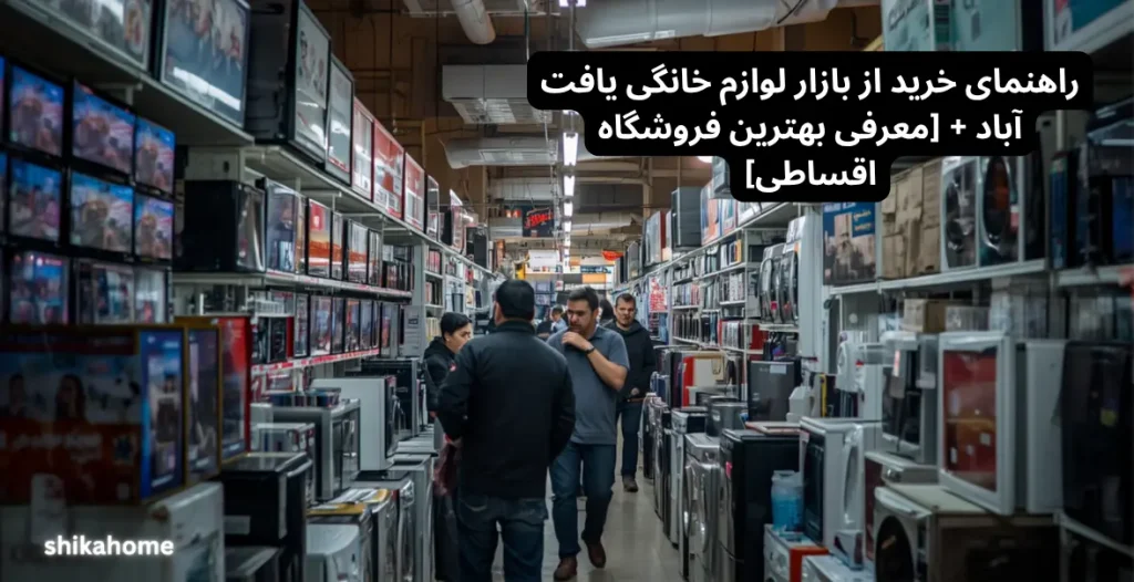 راهنمای خرید از بازار لوازم خانگی یافت آباد + [معرفی بهترین فروشگاه اقساطی]
